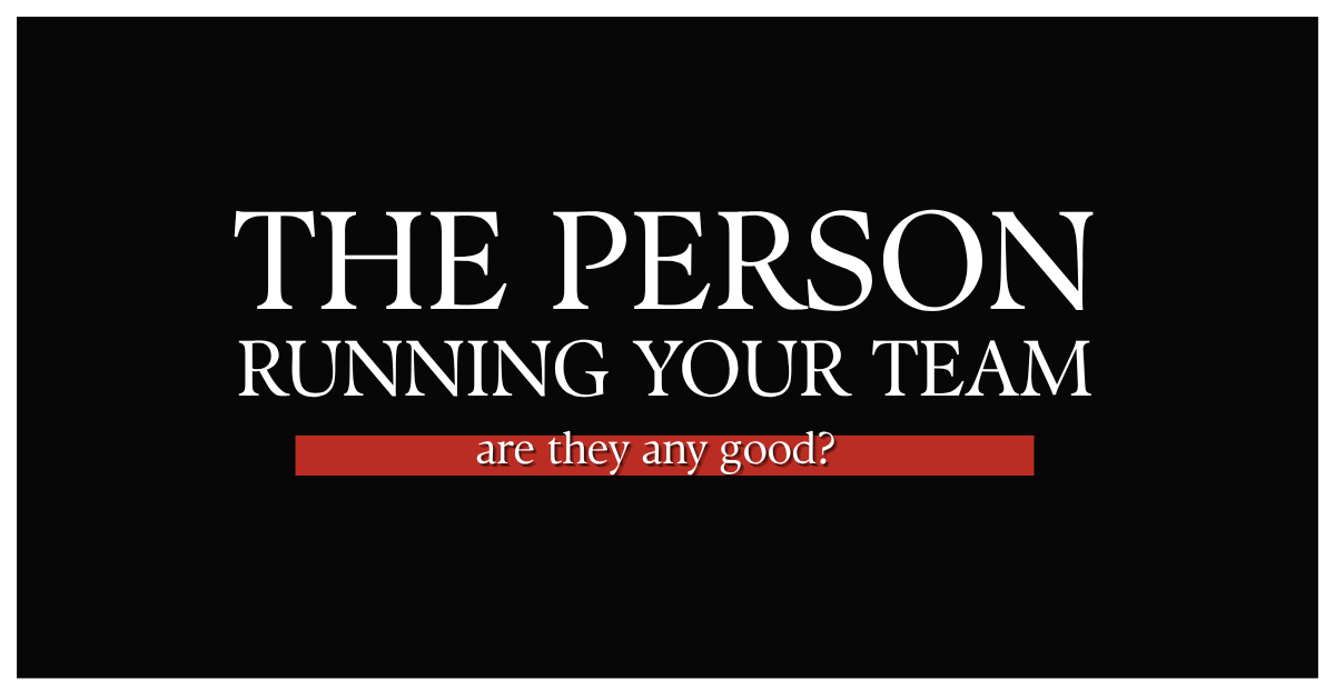 White text on black: ‘The person running your team.’ Red bar below: ‘are they any good?’