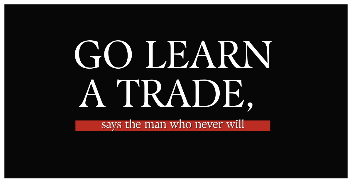 Black background with white text reading “GO LEARN A TRADE,” above a red banner stating “says the man who never will.”